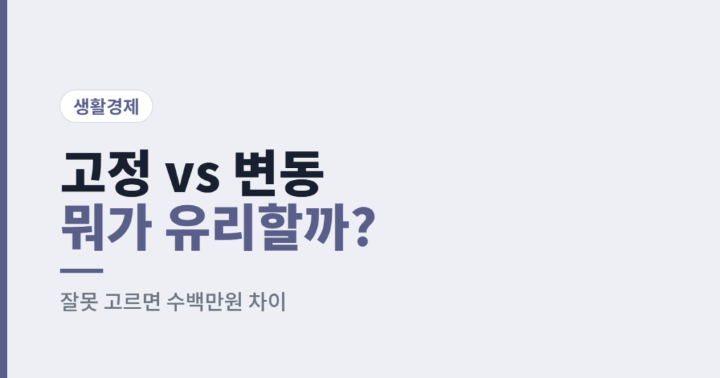 고정금리 vs 변동금리, 지금 잘못 고르면 수백만 원 차이 납니다