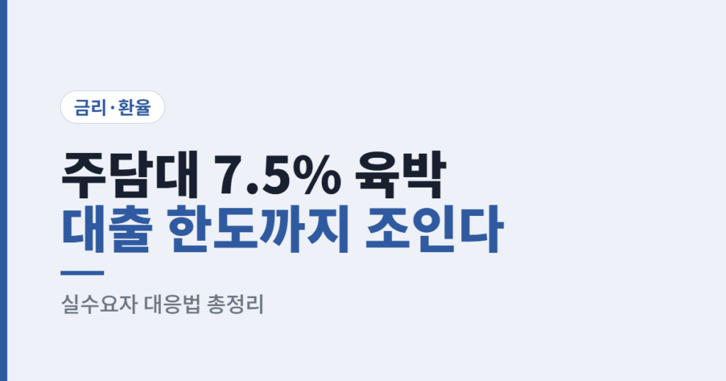 주담대 금리 7.5% 육박, 대출 한도까지 막혔다 — 2026 실수요자 대응법