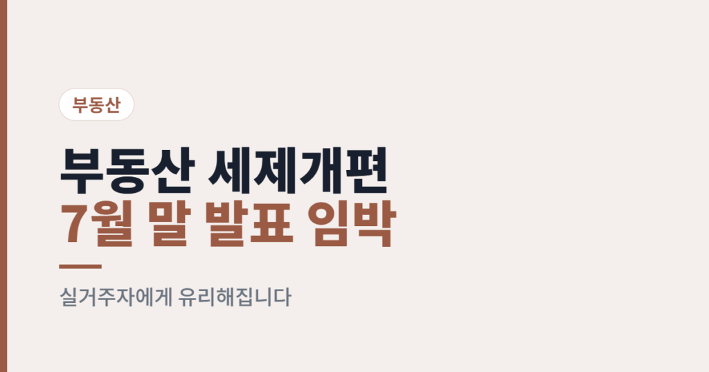 7월 말 부동산 세제개편안 발표 임박… “오래 가진 사람”보다 “산 사람”이 이깁니다